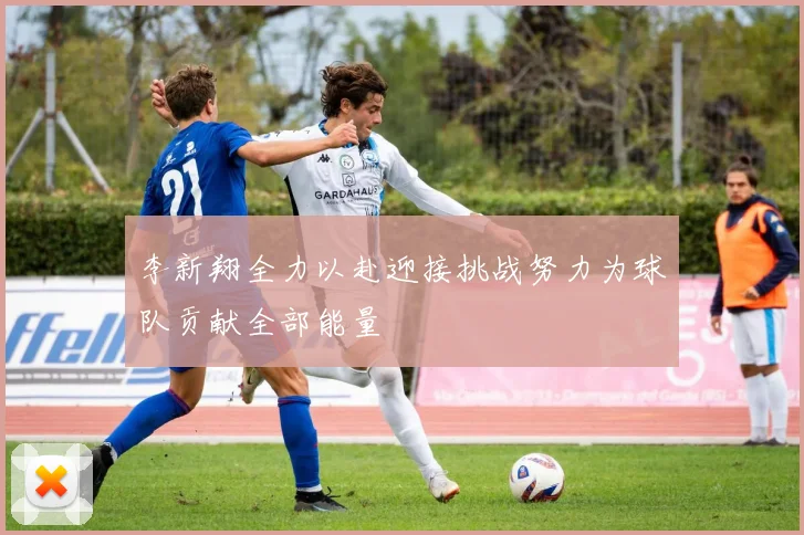 李新翔全力以赴迎接挑战努力为球队贡献全部能量