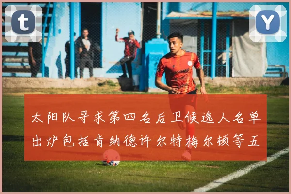 太阳队寻求第四名后卫候选人名单出炉包括肯纳德许尔特梅尔顿等五位球员
