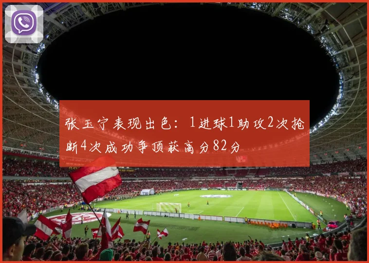 张玉宁表现出色：1进球1助攻2次抢断4次成功争顶获高分82分