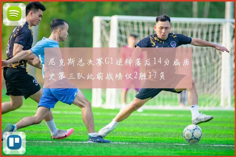 尼克斯总决赛G1逆转落后14分成历史第三队此前战绩仅2胜17负