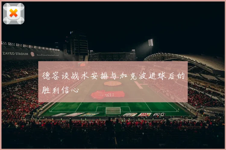 德容谈战术安排与加克波进球后的胜利信心