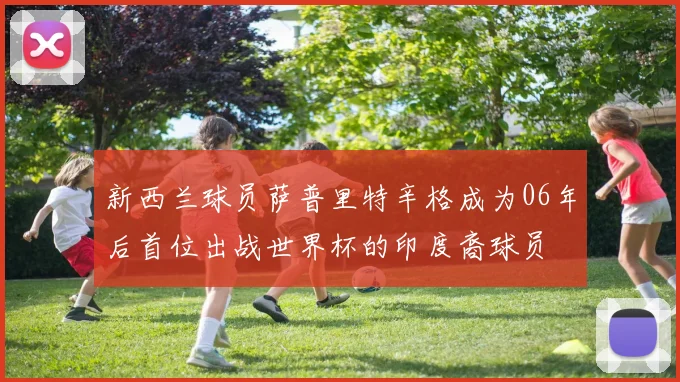 新西兰球员萨普里特辛格成为06年后首位出战世界杯的印度裔球员