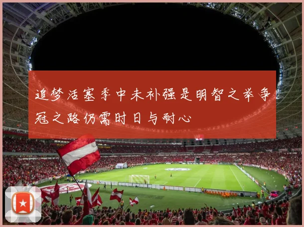 追梦活塞季中未补强是明智之举争冠之路仍需时日与耐心