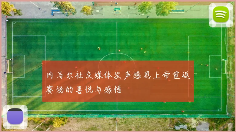 内马尔社交媒体发声感恩上帝重返赛场的喜悦与感悟