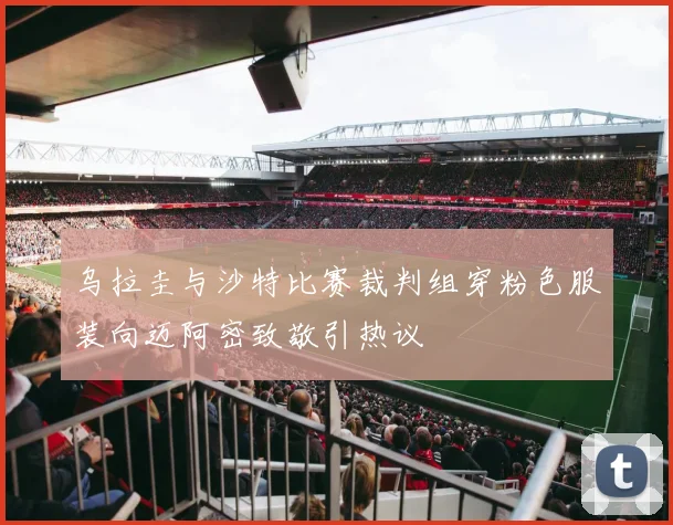 乌拉圭与沙特比赛裁判组穿粉色服装向迈阿密致敬引热议