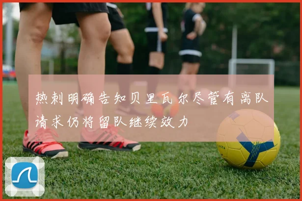 热刺明确告知贝里瓦尔尽管有离队请求仍将留队继续效力