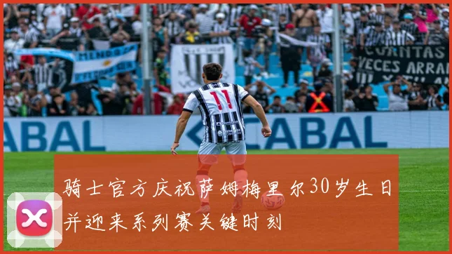骑士官方庆祝萨姆梅里尔30岁生日并迎来系列赛关键时刻